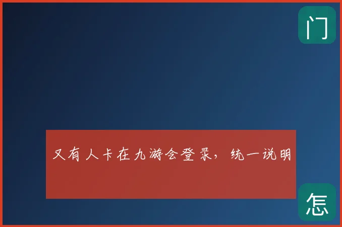 又有人卡在九游会登录，统一说明